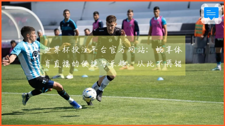世界杯投注平台官方网站：畅享体育直播的便捷与乐趣，从此不再错过精彩时刻
