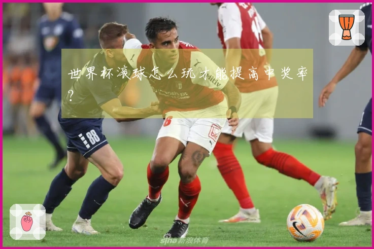 世界杯滚球怎么玩才能提高中奖率？
