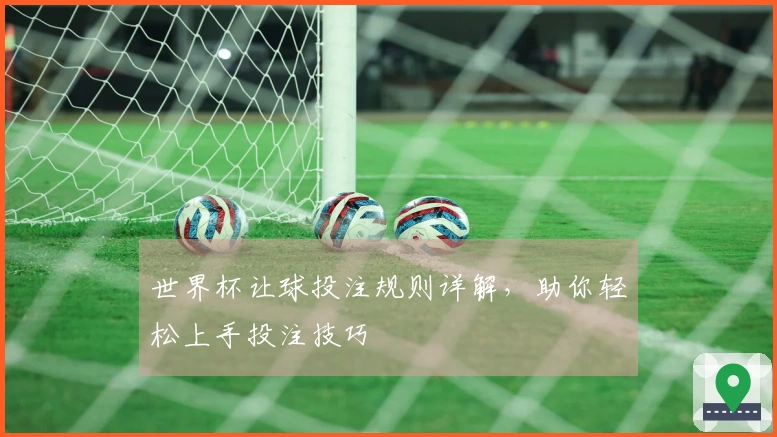 世界杯让球投注规则详解，助你轻松上手投注技巧