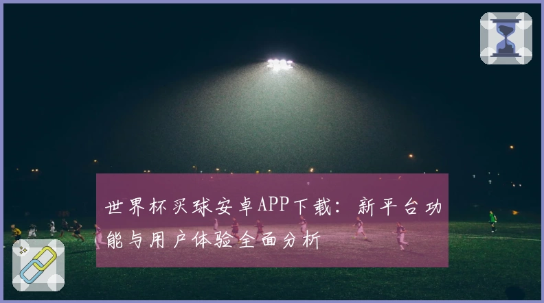 世界杯买球安卓APP下载：新平台功能与用户体验全面分析