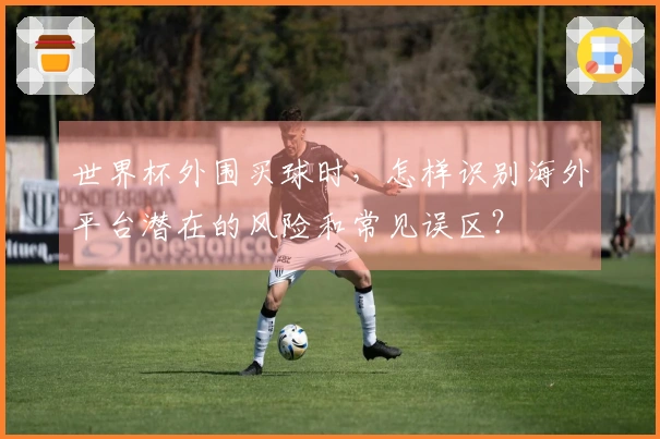 世界杯外围买球时，怎样识别海外平台潜在的风险和常见误区？