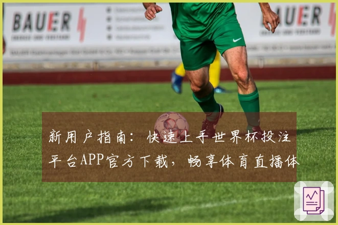 新用户指南：快速上手世界杯投注平台APP官方下载，畅享体育直播体验