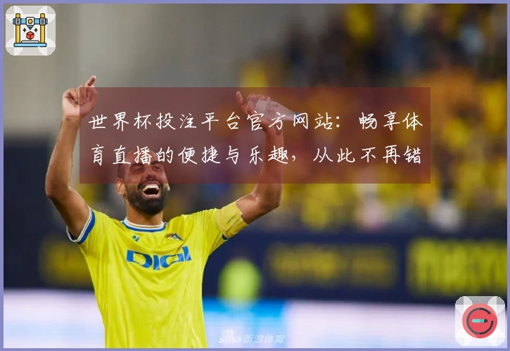 世界杯投注平台官方网站：畅享体育直播的便捷与乐趣，从此不再错过精彩时刻