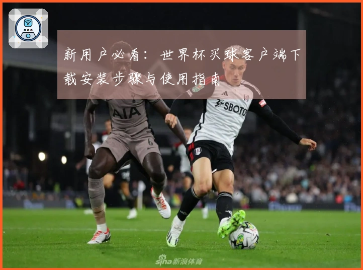 新用户必看：世界杯买球客户端下载安装步骤与使用指南