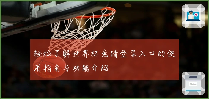 轻松了解世界杯竞猜登录入口的使用指南与功能介绍