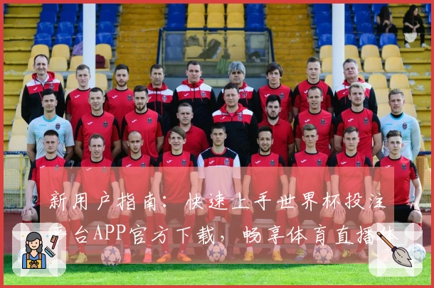 新用户指南：快速上手世界杯投注平台APP官方下载，畅享体育直播体验