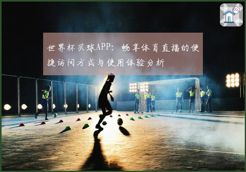 世界杯买球APP：畅享体育直播的便捷访问方式与使用体验分析