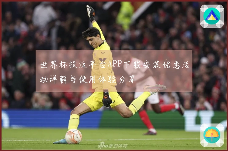 世界杯投注平台APP下载安装优惠活动详解与使用体验分享