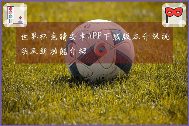 世界杯竞猜安卓APP下载版本升级说明及新功能介绍