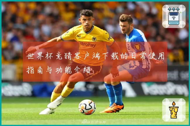 世界杯竞猜客户端下载的日常使用指南与功能介绍
