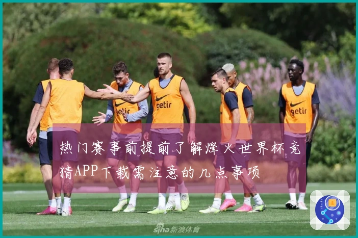 热门赛事前提前了解烽火世界杯竞猜APP下载需注意的几点事项