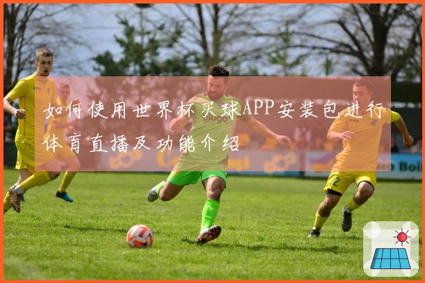 如何使用世界杯买球APP安装包进行体育直播及功能介绍