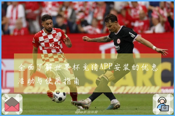 全面了解世界杯竞猜APP安装的优惠活动与使用指南