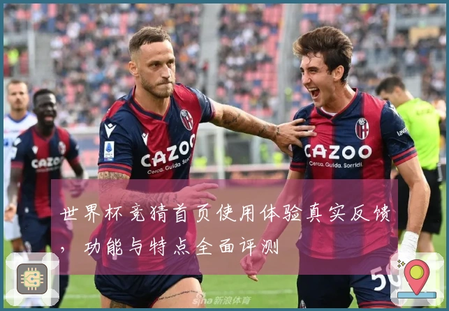 世界杯竞猜首页使用体验真实反馈，功能与特点全面评测