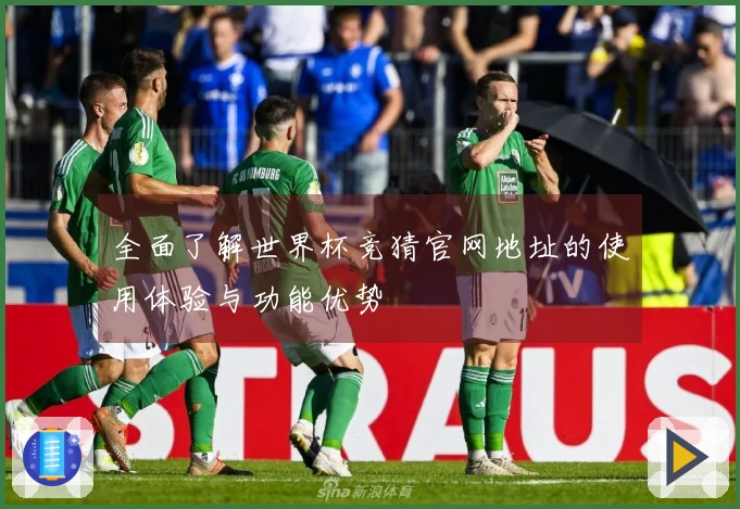 全面了解世界杯竞猜官网地址的使用体验与功能优势