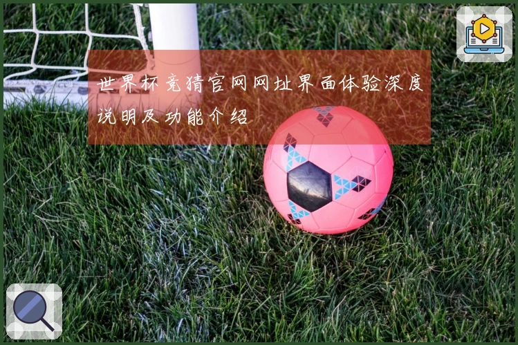 世界杯竞猜官网网址界面体验深度说明及功能介绍