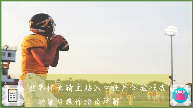世界杯竞猜主站入口使用体验报告：功能与操作指南详解