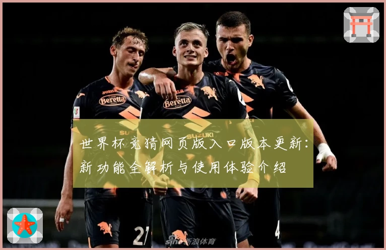 世界杯竞猜网页版入口版本更新:新功能全解析与使用体验介绍