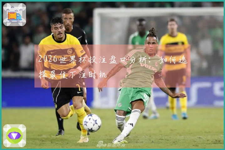 2026世界杯投注盘口分析：如何选择最佳下注时机